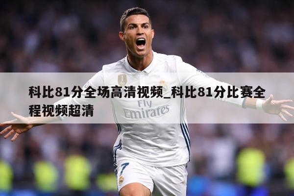 科比81分全场高清视频_科比81分比赛全程视频超清