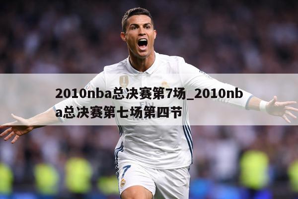 2010nba总决赛第7场_2010nba总决赛第七场第四节
