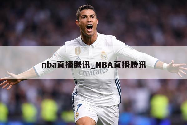 nba直播腾讯_NBA直播腾讯
