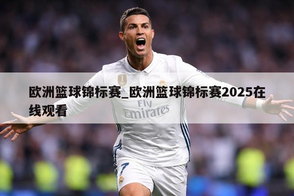 欧洲篮球锦标赛_欧洲篮球锦标赛2025在线观看