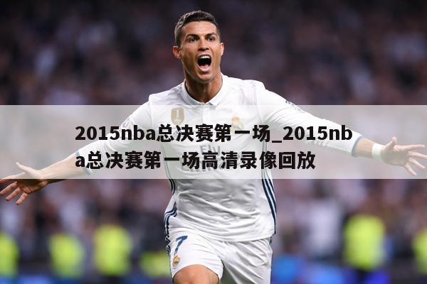 2015nba总决赛第一场_2015nba总决赛第一场高清录像回放