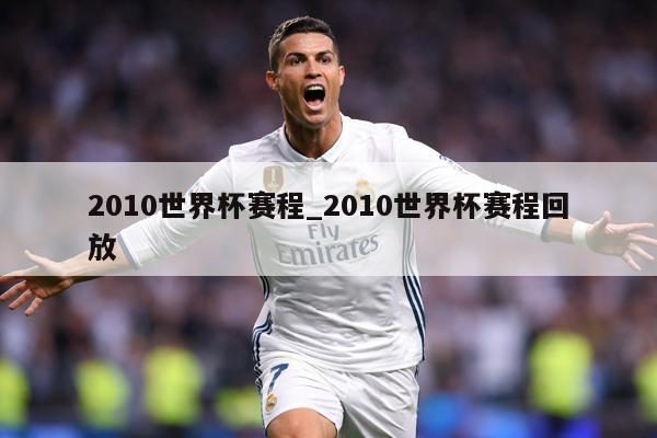 2010世界杯赛程_2010世界杯赛程回放