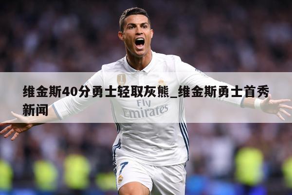 维金斯40分勇士轻取灰熊_维金斯勇士首秀新闻