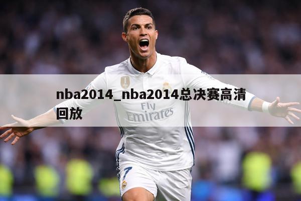 nba2014_nba2014总决赛高清回放