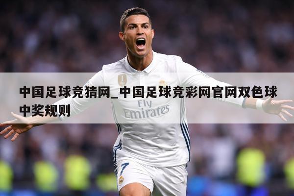 中国足球竞猜网_中国足球竞彩网官网双色球中奖规则