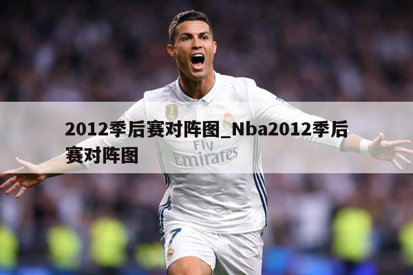 2012季后赛对阵图_Nba2012季后赛对阵图