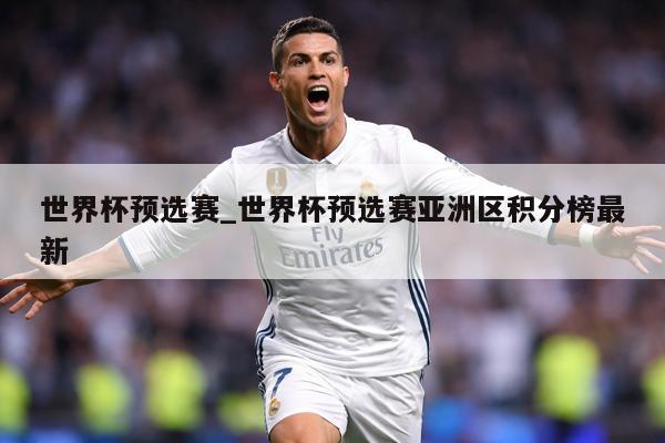 世界杯预选赛_世界杯预选赛亚洲区积分榜最新