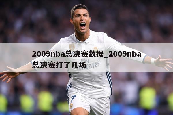 2009nba总决赛数据_2009nba总决赛打了几场