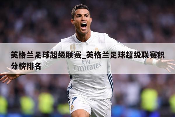 英格兰足球超级联赛_英格兰足球超级联赛积分榜排名