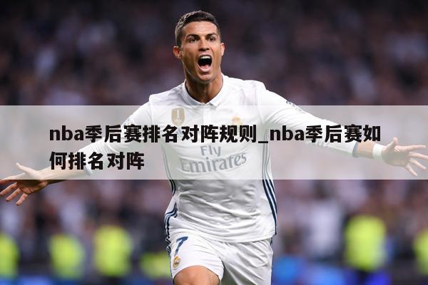 nba季后赛排名对阵规则_nba季后赛如何排名对阵