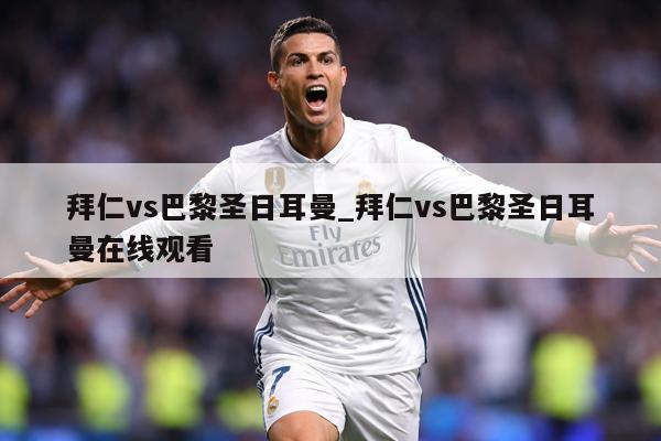 拜仁vs巴黎圣日耳曼_拜仁vs巴黎圣日耳曼在线观看