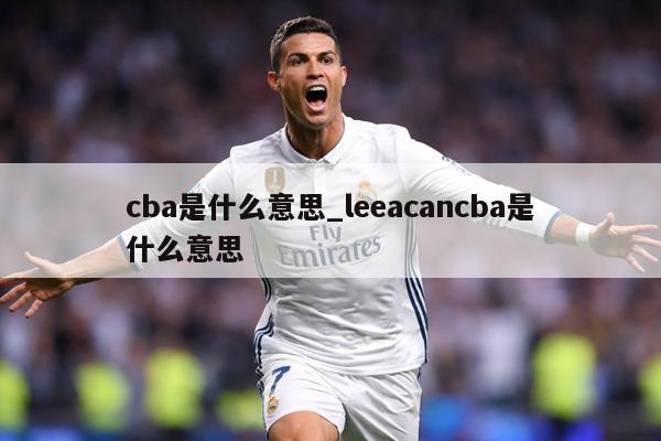cba是什么意思_leeacancba是什么意思