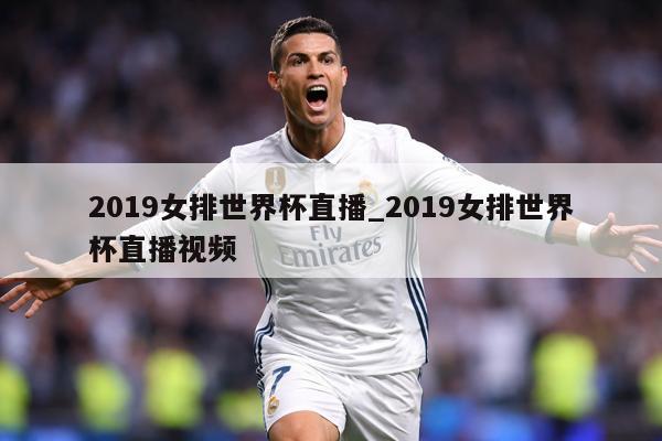 2019女排世界杯直播_2019女排世界杯直播视频