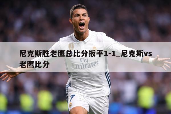 尼克斯胜老鹰总比分扳平1-1_尼克斯vs老鹰比分