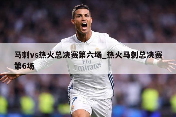马刺vs热火总决赛第六场_热火马刺总决赛第6场