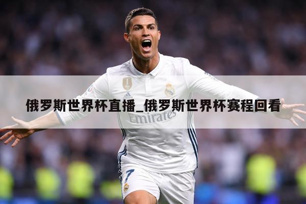 俄罗斯世界杯直播_俄罗斯世界杯赛程回看