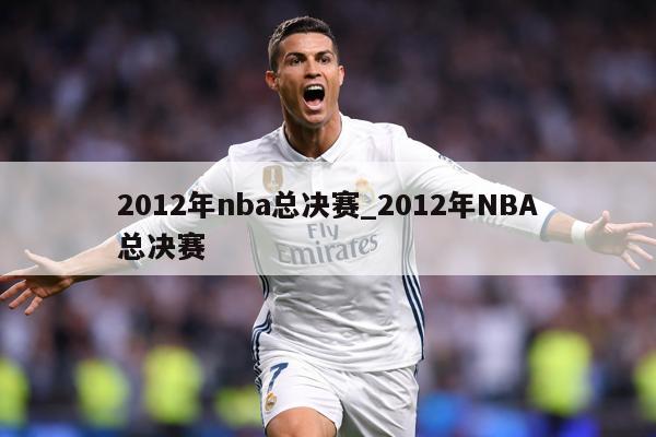2012年nba总决赛_2012年NBA总决赛