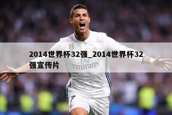 2014世界杯32强_2014世界杯32强宣传片